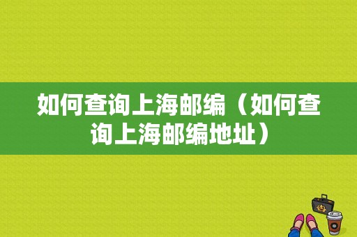 如何查询上海邮编（如何查询上海邮编地址）-图1