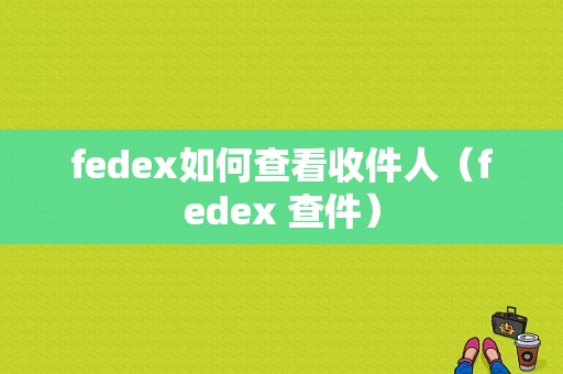 fedex如何查看收件人（fedex 查件）-图1