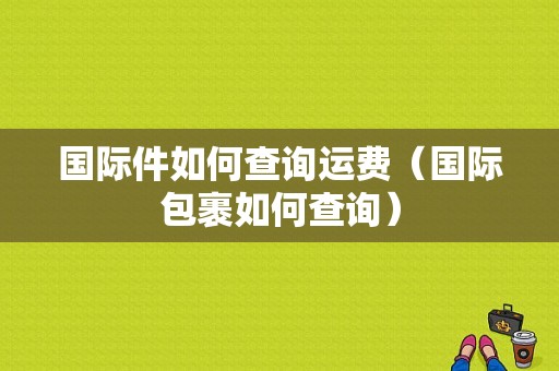 国际件如何查询运费（国际包裹如何查询）