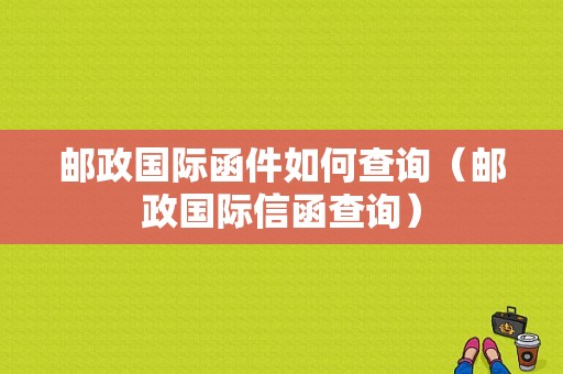 邮政国际函件如何查询（邮政国际信函查询）