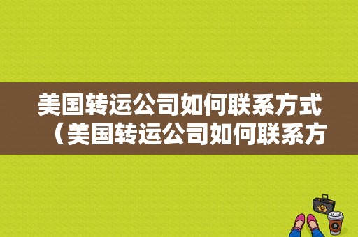 美国转运公司如何联系方式（美国转运公司如何联系方式和电话）-图1