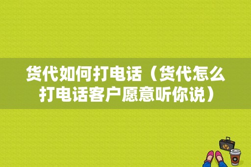 货代如何打电话（货代怎么打电话客户愿意听你说）