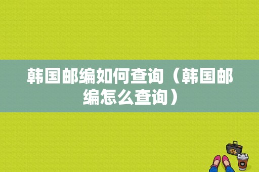 韩国邮编如何查询（韩国邮编怎么查询）-图1