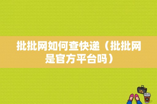 批批网如何查快递（批批网是官方平台吗）