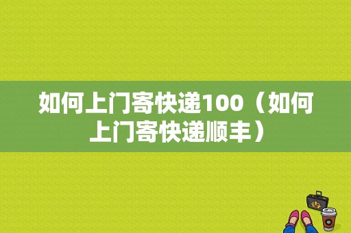 如何上门寄快递100（如何上门寄快递顺丰）-图1