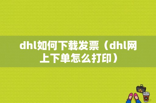 dhl如何下载发票（dhl网上下单怎么打印）-图1