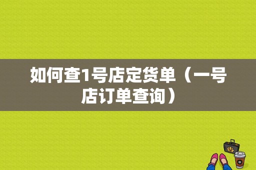 如何查1号店定货单（一号店订单查询）