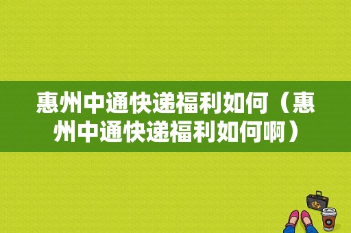 惠州中通快递福利如何（惠州中通快递福利如何啊）