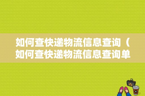 如何查快递物流信息查询（如何查快递物流信息查询单号）-图1