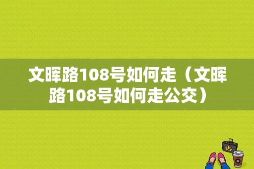 文晖路108号如何走（文晖路108号如何走公交）-图1