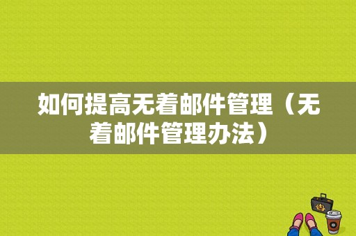 如何提高无着邮件管理（无着邮件管理办法）