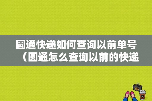 圆通快递如何查询以前单号（圆通怎么查询以前的快递）-图1