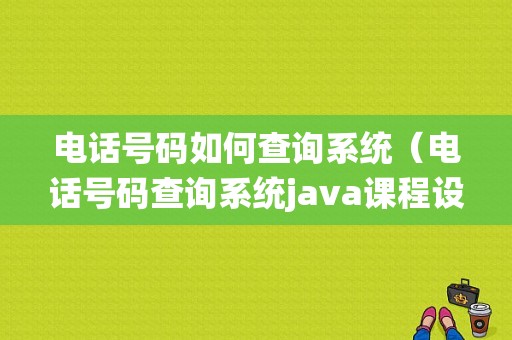 电话号码如何查询系统（电话号码查询系统java课程设计报告）