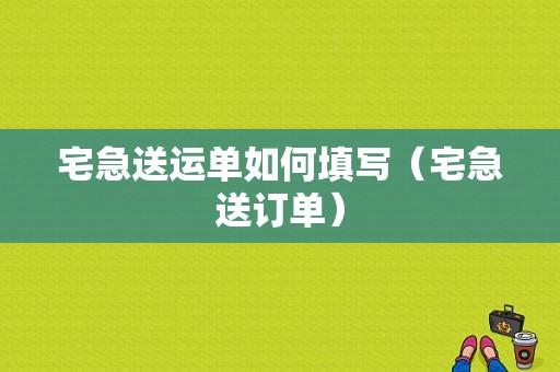 宅急送运单如何填写（宅急送订单）