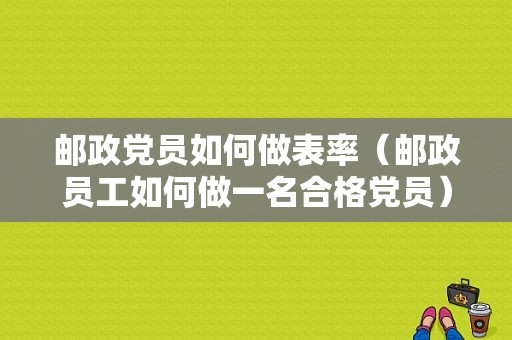 邮政党员如何做表率（邮政员工如何做一名合格党员）-图1