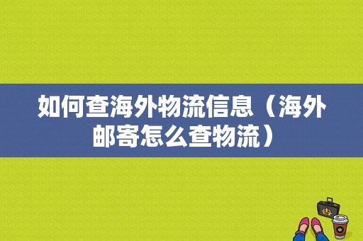 如何查海外物流信息（海外邮寄怎么查物流）