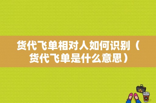 货代飞单相对人如何识别（货代飞单是什么意思）