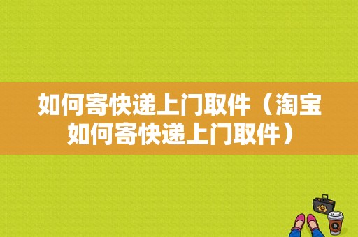 如何寄快递上门取件（淘宝如何寄快递上门取件）