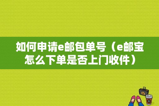 如何申请e邮包单号（e邮宝怎么下单是否上门收件）-图1