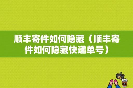 顺丰寄件如何隐藏（顺丰寄件如何隐藏快递单号）-图1