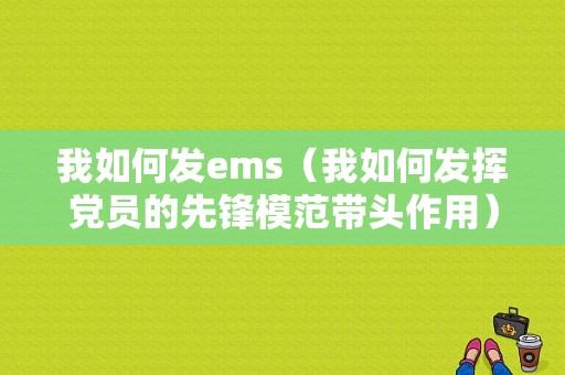 我如何发ems（我如何发挥党员的先锋模范带头作用）