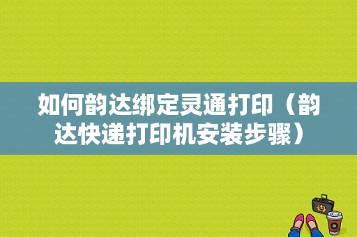 如何韵达绑定灵通打印（韵达快递打印机安装步骤）