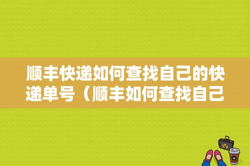 顺丰快递如何查找自己的快递单号（顺丰如何查找自己寄的单号）-图1