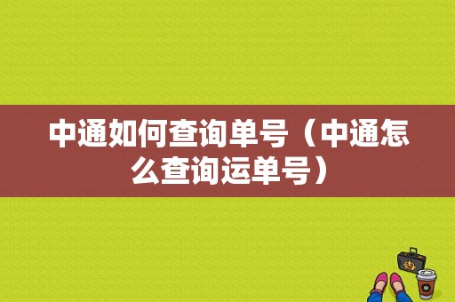 中通如何查询单号（中通怎么查询运单号）