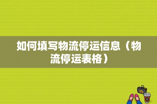 如何填写物流停运信息（物流停运表格）-图1