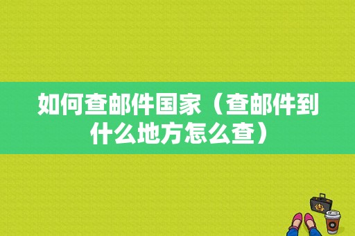 如何查邮件国家（查邮件到什么地方怎么查）-图1