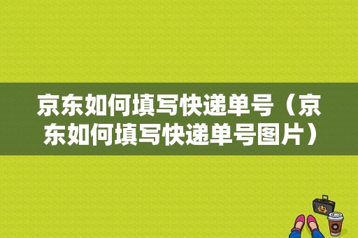 京东如何填写快递单号（京东如何填写快递单号图片）-图1