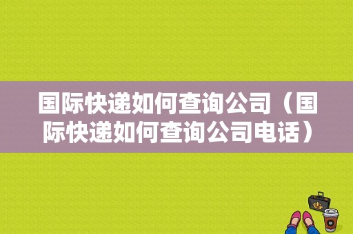 国际快递如何查询公司（国际快递如何查询公司电话）-图1