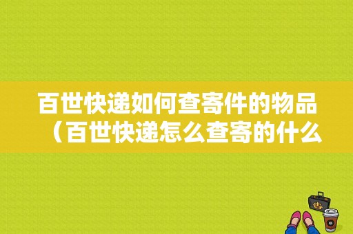 百世快递如何查寄件的物品（百世快递怎么查寄的什么东西）-图1