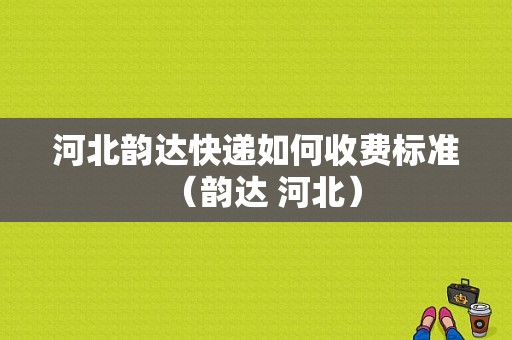 河北韵达快递如何收费标准（韵达 河北）-图1