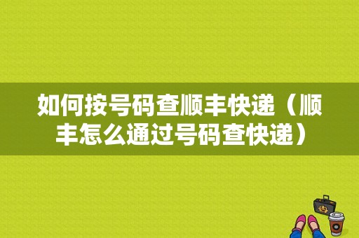 如何按号码查顺丰快递（顺丰怎么通过号码查快递）-图1