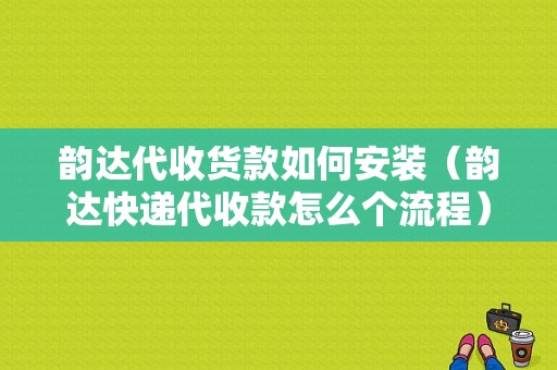 韵达代收货款如何安装（韵达快递代收款怎么个流程）-图1