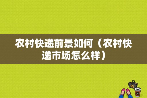 农村快递前景如何（农村快递市场怎么样）