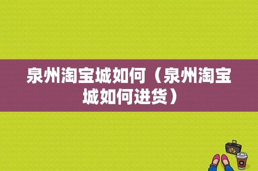 泉州淘宝城如何（泉州淘宝城如何进货）