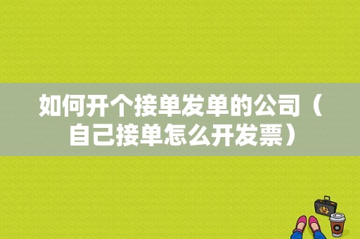 如何开个接单发单的公司（自己接单怎么开发票）-图1