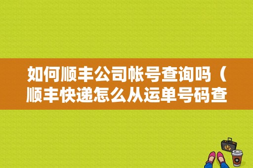 如何顺丰公司帐号查询吗（顺丰快递怎么从运单号码查公司名称）-图1