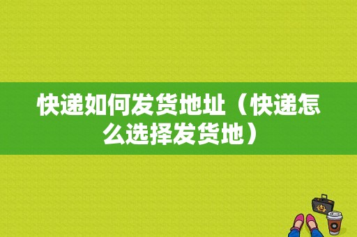 快递如何发货地址（快递怎么选择发货地）-图1