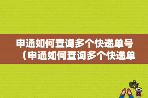 申通如何查询多个快递单号（申通如何查询多个快递单号）-图1