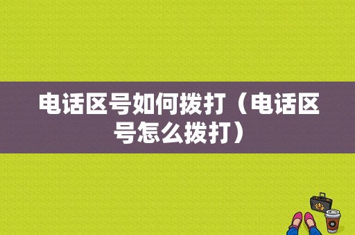 电话区号如何拨打（电话区号怎么拨打）