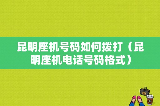 昆明座机号码如何拨打（昆明座机电话号码格式）-图1