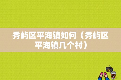 秀屿区平海镇如何（秀屿区平海镇几个村）-图1