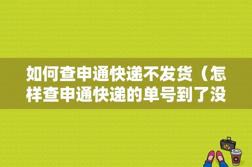 如何查申通快递不发货（怎样查申通快递的单号到了没有）