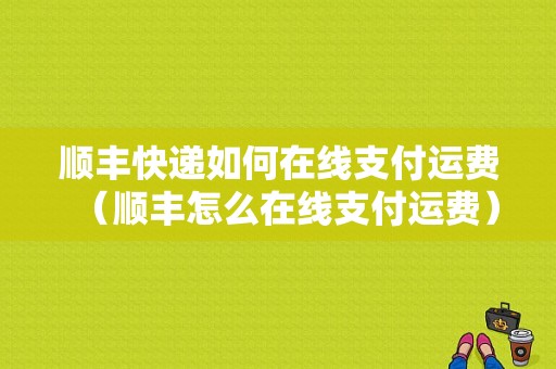 顺丰快递如何在线支付运费（顺丰怎么在线支付运费）-图1