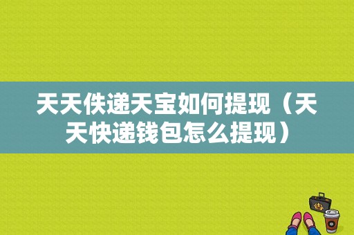 天天佚递天宝如何提现（天天快递钱包怎么提现）-图1