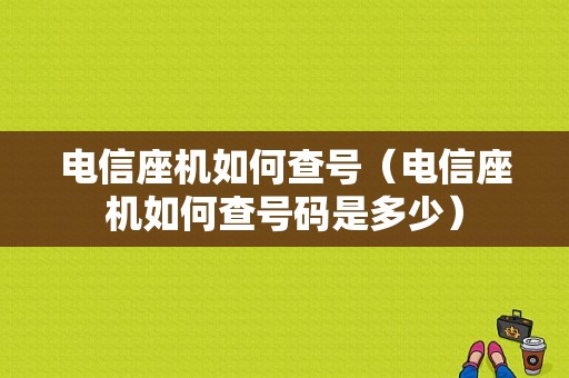 电信座机如何查号（电信座机如何查号码是多少）-图1