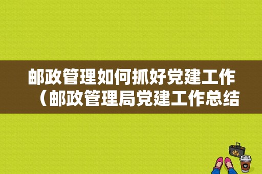 邮政管理如何抓好党建工作（邮政管理局党建工作总结）-图1